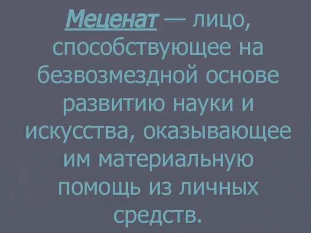 Меценат — лицо, способствующее на безвозмездной основе развитию науки и искусства, оказывающее