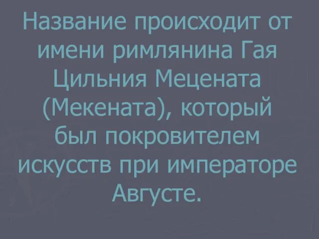 Название происходит от имени римлянина Гая Цильния Мецената (Мекената), который был покровителем искусств при императоре Августе.