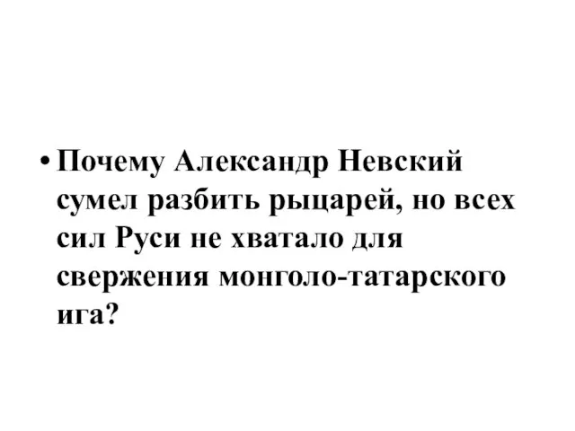 Почему Александр Невский сумел разбить рыцарей, но всех сил Руси не хватало для свержения монголо-татарского ига?