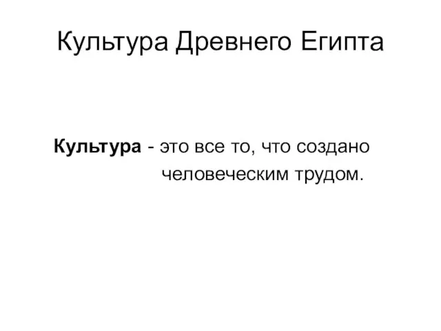 Культура Древнего Египта Культура - это все то, что создано человеческим трудом.