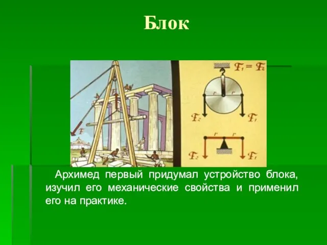 Блок Архимед первый придумал устройство блока, изучил его механические свойства и применил его на практике.