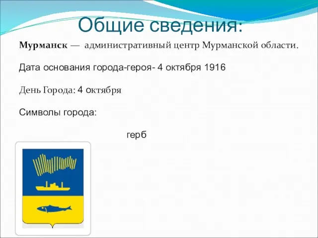 Общие сведения: Мурманск — административный центр Мурманской области. Дата основания города-героя- 4