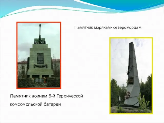 Памятник воинам 6-й Героической комсомольской батареи Памятник морякам- североморцам.