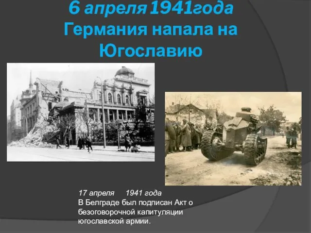 6 апреля 1941года Германия напала на Югославию 17 апреля 1941 года В