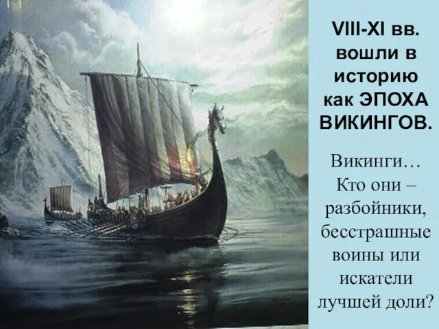 VIII-XI вв. вошли в историю как ЭПОХА ВИКИНГОВ. Викинги… Кто они –