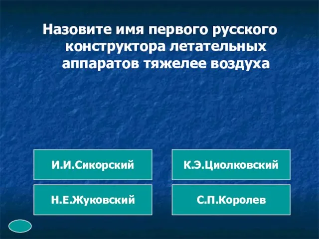 Назовите имя первого русского конструктора летательных аппаратов тяжелее воздуха И.И.Сикорский К.Э.Циолковский Н.Е.Жуковский С.П.Королев