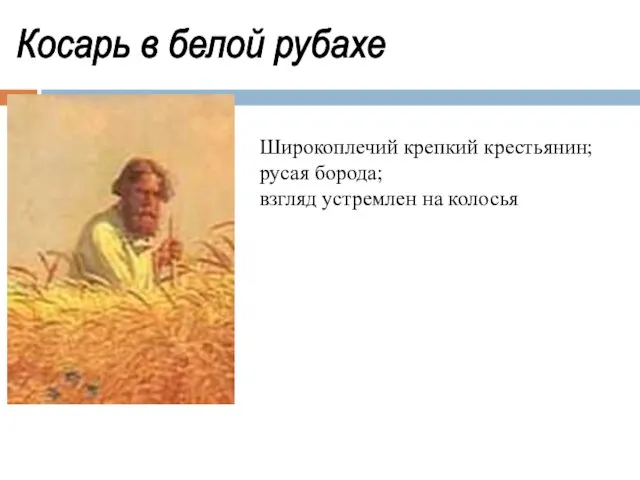 Косарь в белой рубахе Широкоплечий крепкий крестьянин; русая борода; взгляд устремлен на колосья