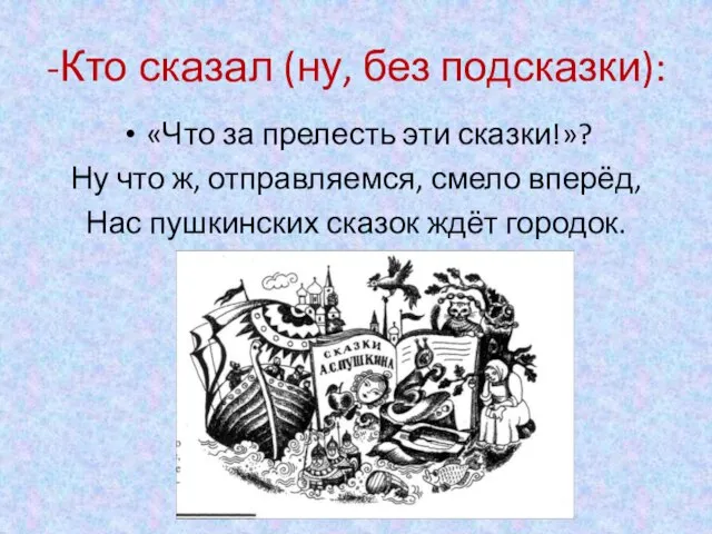 -Кто сказал (ну, без подсказки): «Что за прелесть эти сказки!»? Ну что