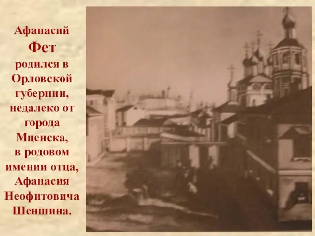 Афанасий Фет родился в Орловской губернии, недалеко от города Мценска, в родовом