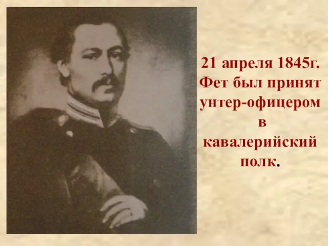 21 апреля 1845г. Фет был принят унтер-офицером в кавалерийский полк.