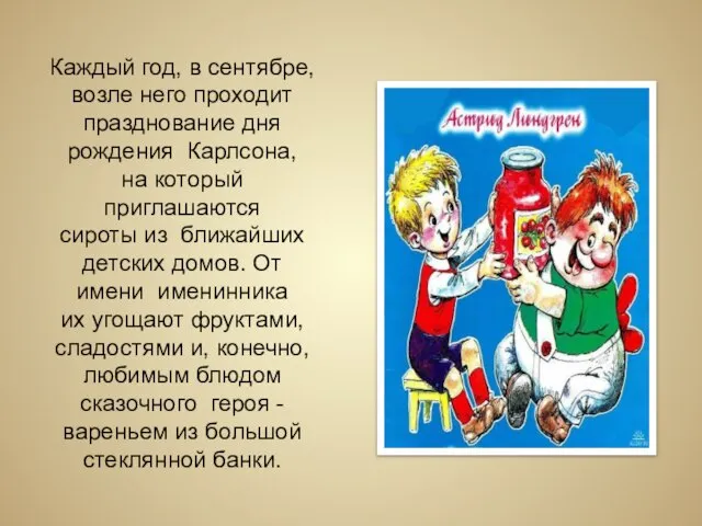 Каждый год, в сентябре, возле него проходит празднование дня рождения Карлсона, на