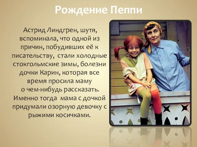 Рождение Пеппи Астрид Линдгрен, шутя, вспоминала, что одной из причин, побудивших её