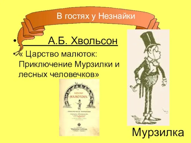 А.Б. Хвольсон « Царство малюток: Приключение Мурзилки и лесных человечков» Мурзилка В гостях у Незнайки