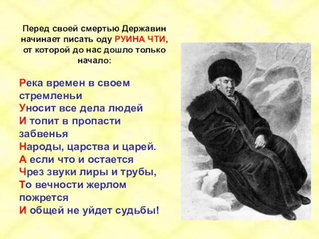 Перед своей смертью Державин начинает писать оду РУИНА ЧТИ, от которой до