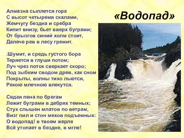 «Водопад» Алмазна сыплется гора С высот четыремя скалами, Жемчугу бездна и сребра