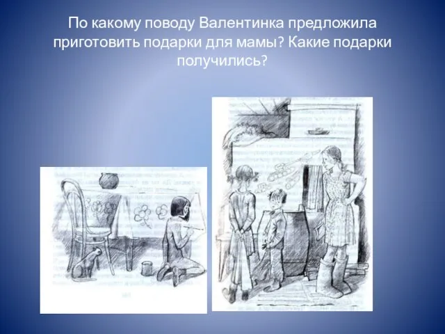 По какому поводу Валентинка предложила приготовить подарки для мамы? Какие подарки получились?