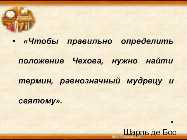 «Чтобы правильно определить положение Чехова, нужно найти термин, равнозначный мудрецу и святому». Шарль де Бос *