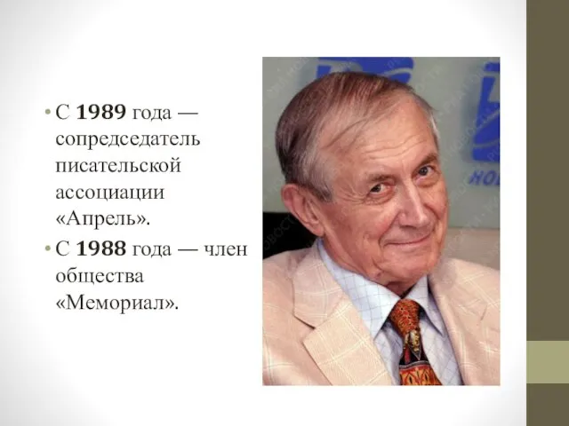 С 1989 года — сопредседатель писательской ассоциации «Апрель». С 1988 года — член общества «Мемориал».