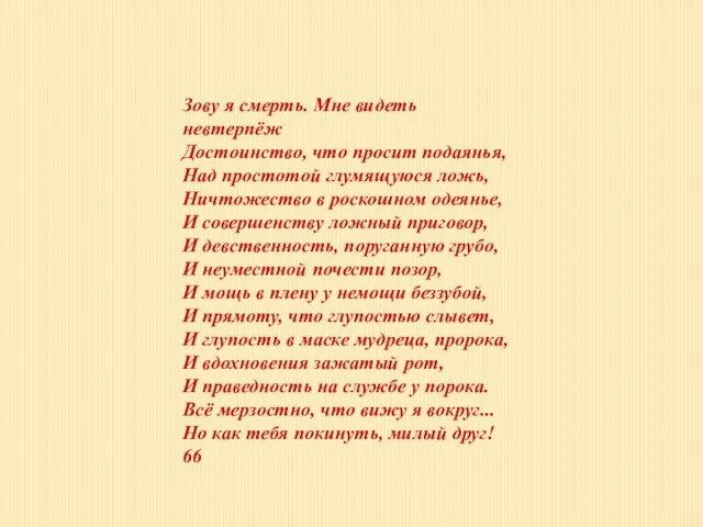 Зову я смерть. Мне видеть невтерпёж Достоинство, что просит подаянья, Над простотой