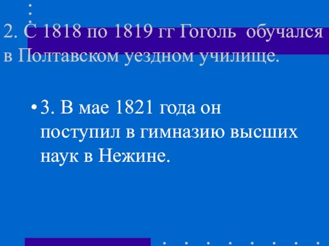 2. С 1818 по 1819 гг Гоголь обучался в Полтавском уездном училище.
