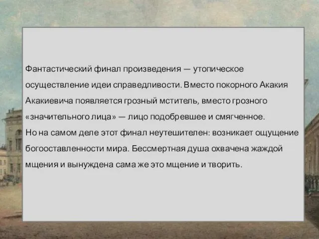 Фантастический финал произведения — утопическое осуществление идеи справедливости. Вместо покорного Акакия Акакиевича