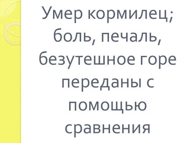 Умер кормилец; боль, печаль, безутешное горе переданы с помощью сравнения