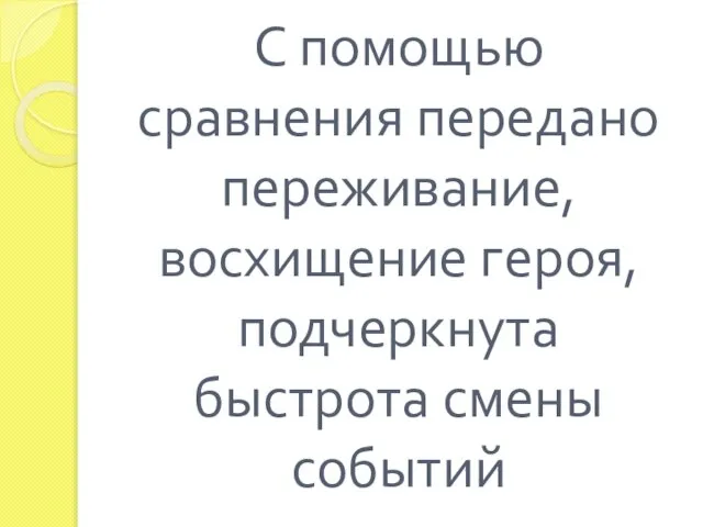 С помощью сравнения передано переживание, восхищение героя, подчеркнута быстрота смены событий