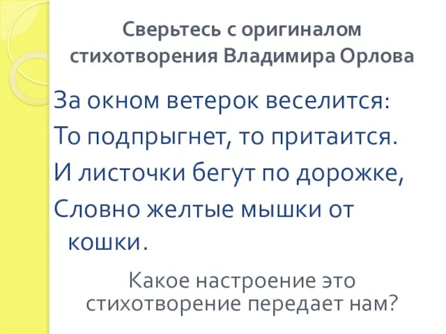 Сверьтесь с оригиналом стихотворения Владимира Орлова За окном ветерок веселится: То подпрыгнет,