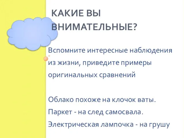 КАКИЕ ВЫ ВНИМАТЕЛЬНЫЕ? Вспомните интересные наблюдения из жизни, приведите примеры оригинальных сравнений