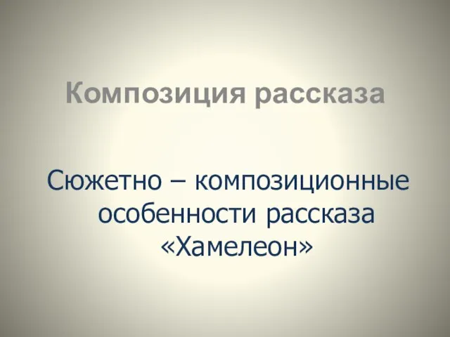 Сюжетно – композиционные особенности рассказа «Хамелеон» Композиция рассказа