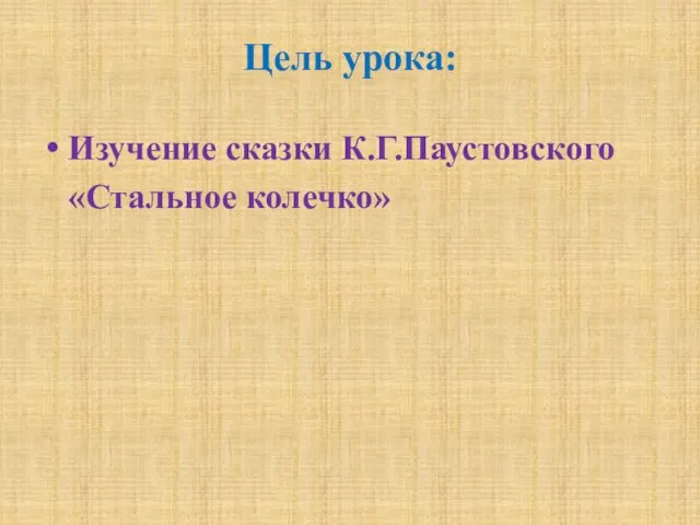 Цель урока: Изучение сказки К.Г.Паустовского «Стальное колечко»