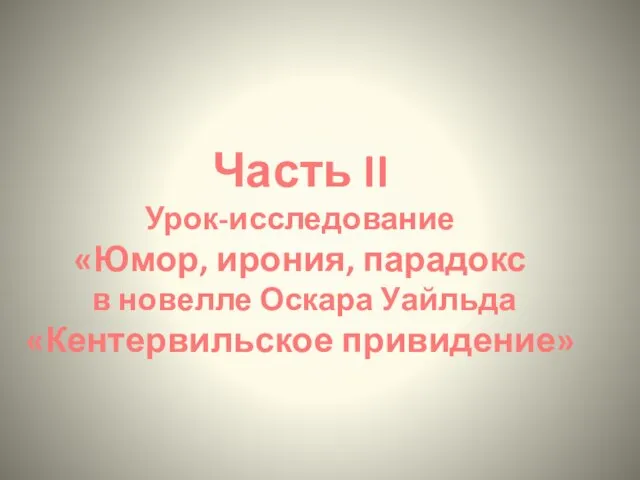 Часть II Урок-исследование «Юмор, ирония, парадокс в новелле Оскара Уайльда «Кентервильское привидение»