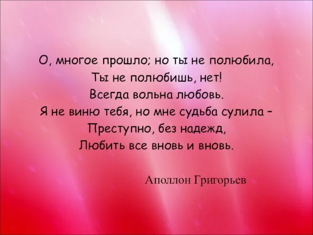 О, многое прошло; но ты не полюбила, Ты не полюбишь, нет! Всегда