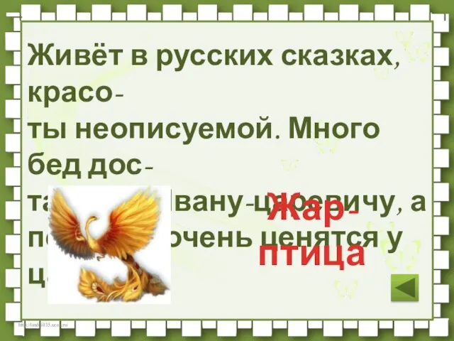 Живёт в русских сказках, красо- ты неописуемой. Много бед дос- тавляет Ивану-царевичу,