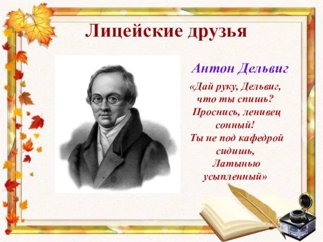 Лицейские друзья Антон Дельвиг «Дай руку, Дельвиг, что ты спишь? Проснись, ленивец