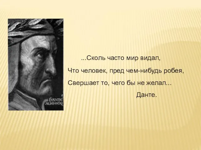 ...Сколь часто мир видал, Что человек, пред чем-нибудь робея, Свершает то, чего бы не желал... Данте.