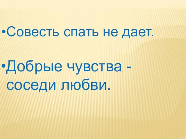 Совесть спать не дает. Добрые чувства - соседи любви.