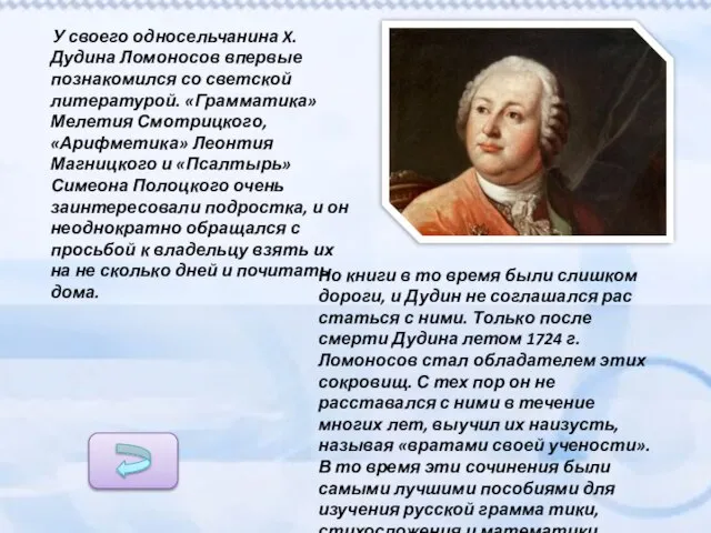 У своего односельчанина X. Дудина Ломоносов впервые познакомился со светской литературой. «Грамматика»