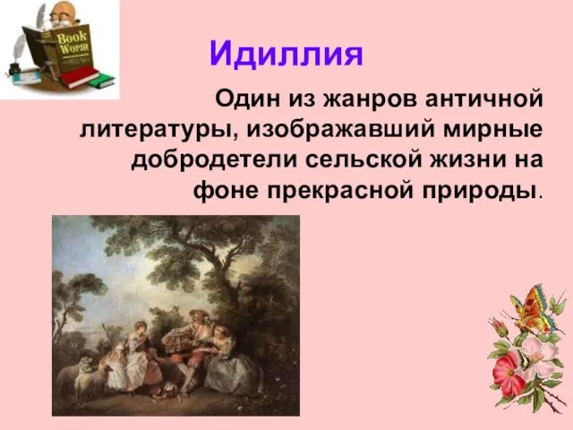 Идиллия Один из жанров античной литературы, изображавший мирные добродетели сельской жизни на фоне прекрасной природы.