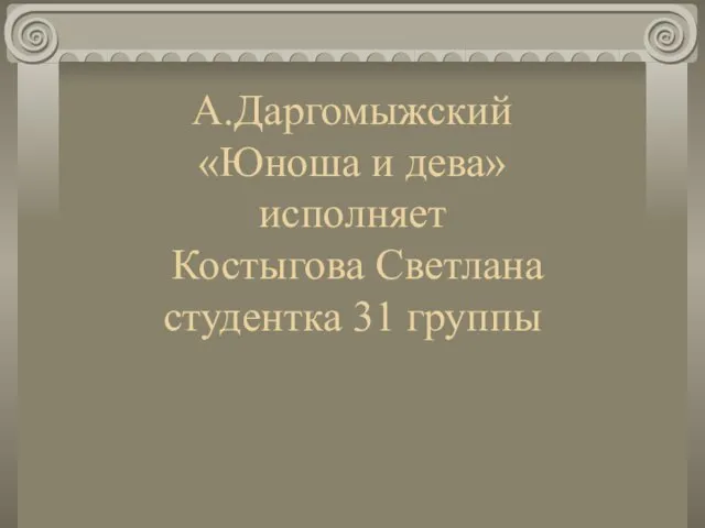 А.Даргомыжский «Юноша и дева» исполняет Костыгова Светлана студентка 31 группы