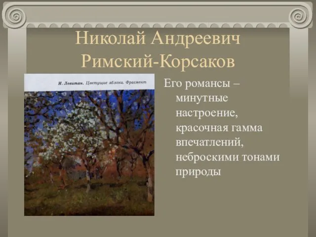 Николай Андреевич Римский-Корсаков Его романсы – минутные настроение, красочная гамма впечатлений, неброскими тонами природы