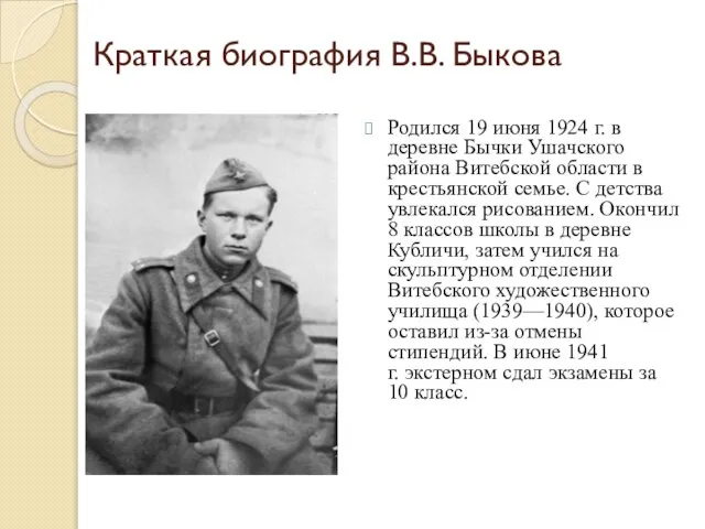 Краткая биография В.В. Быкова Родился 19 июня 1924 г. в деревне Бычки