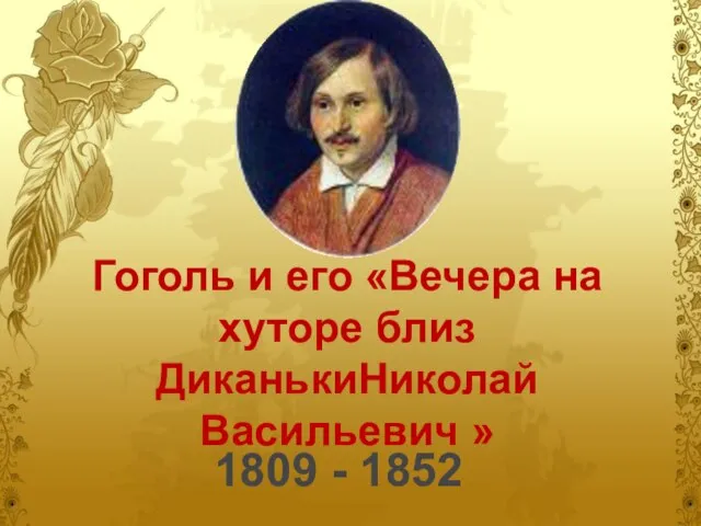 Гоголь и его «Вечера на хуторе близ ДиканькиНиколай Васильевич » 1809 - 1852