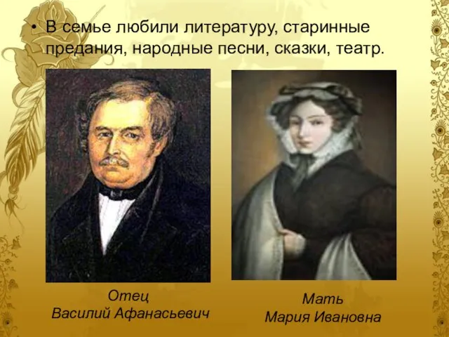 В семье любили литературу, старинные предания, народные песни, сказки, театр. Отец Василий Афанасьевич Мать Мария Ивановна