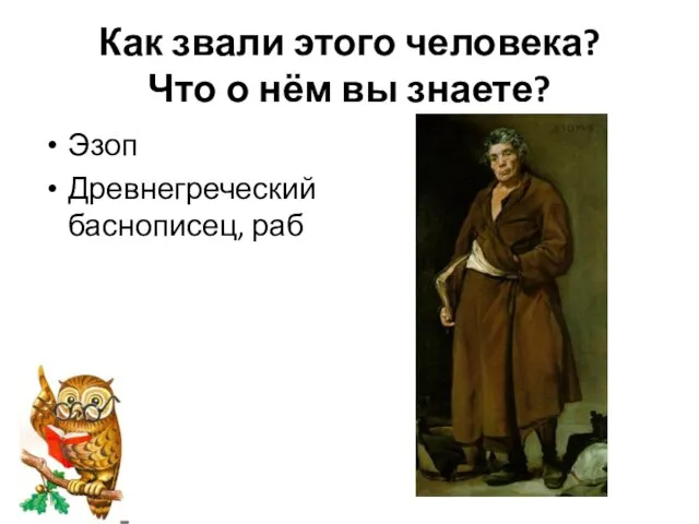 Как звали этого человека? Что о нём вы знаете? Эзоп Древнегреческий баснописец, раб