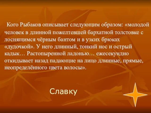 Славку Кого Рыбаков описывает следующим образом: «молодой человек в длинной пожелтевшей бархатной