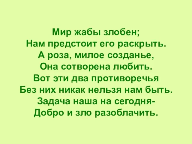 Мир жабы злобен; Нам предстоит его раскрыть. А роза, милое созданье, Она