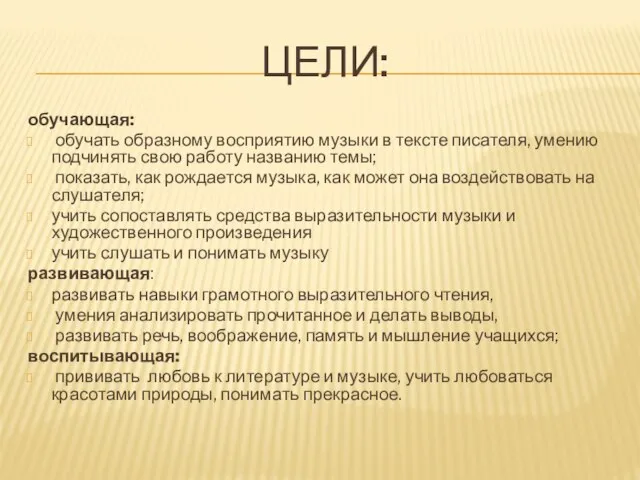 Цели: обучающая: обучать образному восприятию музыки в тексте писателя, умению подчинять свою