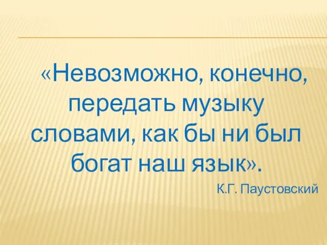 «Невозможно, конечно, передать музыку словами, как бы ни был богат наш язык». К.Г. Паустовский