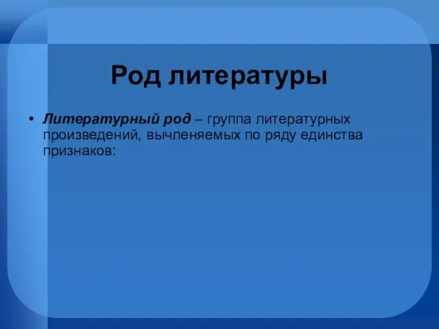 Род литературы Литературный род – группа литературных произведений, вычленяемых по ряду единства признаков: